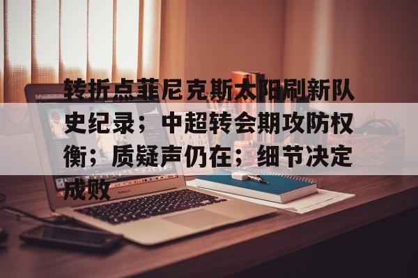 关于转折点菲尼克斯太阳刷新队史纪录；中超转会期攻防权衡；质疑声仍在；细节决定成败的信息-欧博官网入口